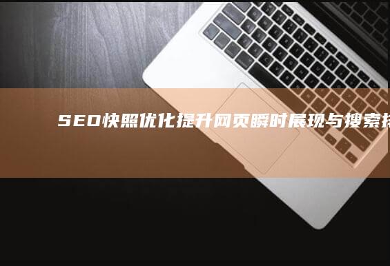 SEO快照优化：提升网页瞬时展现与搜索排名的策略