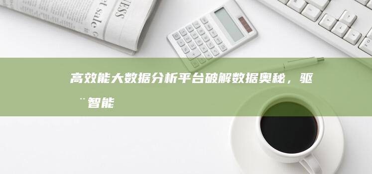 高效能大数据分析平台：破解数据奥秘，驱动智能决策